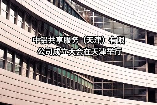 中铝共享服务（天津）有限公司