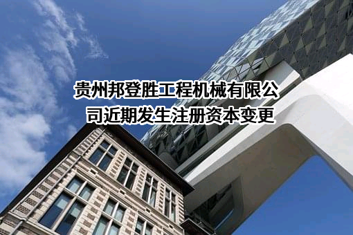 贵州邦登胜工程机械有限公司近期发生注册资本变更