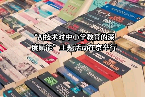 “AI技术对中小学教育的深度赋能”主题活动在京举行