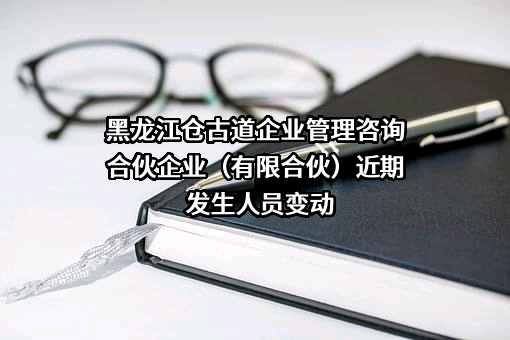 黑龙江仓古道企业管理咨询合伙企业（有限合伙）
