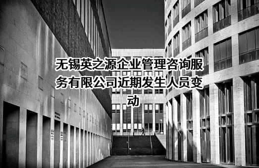 无锡英之源企业管理咨询服务有限公司近期发生人员变动