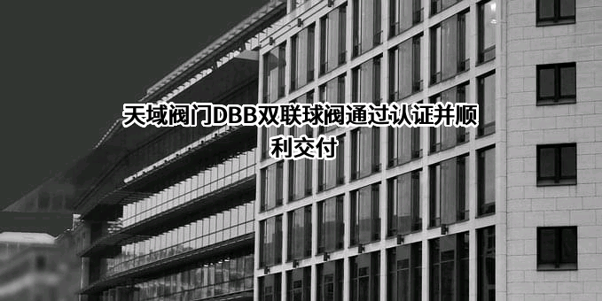 天域阀门(苏州)有限公司