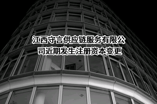 江西守言供应链服务有限公司近期发生注册资本变更
