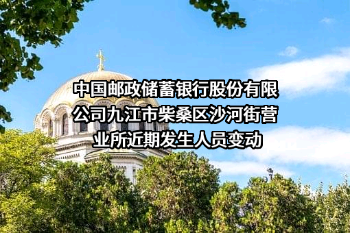 中国邮政储蓄银行股份有限公司九江市柴桑区沙河街营业所