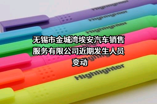 无锡市金城湾埃安汽车销售服务有限公司近期发生人员变动