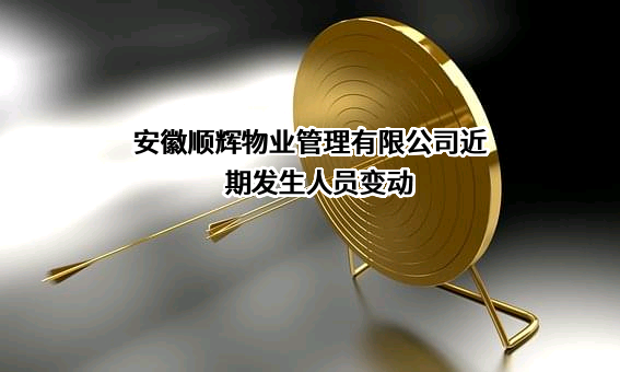 安徽顺辉物业管理有限公司近期发生人员变动