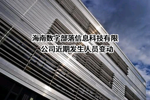 海南数字部落信息科技有限公司近期发生人员变动