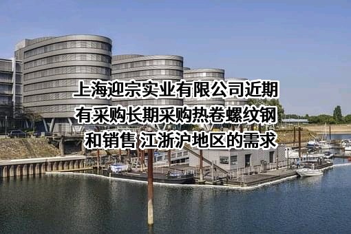 上海迎宗实业有限公司近期有采购长期采购热卷螺纹钢和销售 江浙沪地区的需求