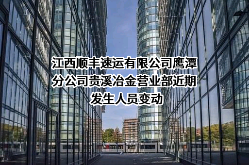 江西顺丰速运有限公司鹰潭分公司贵溪冶金营业部