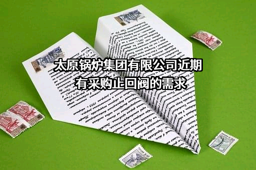 太原锅炉集团有限公司近期有采购止回阀的需求