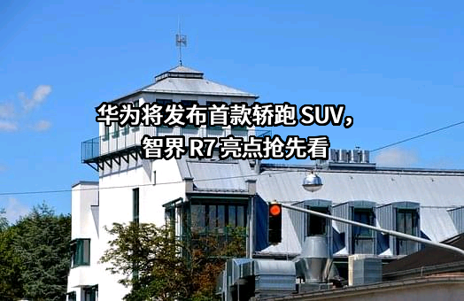 华为将发布首款轿跑 SUV，智界 R7 亮点抢先看