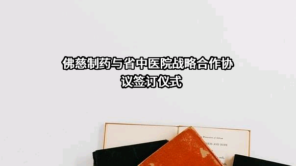 佛慈制药与省中医院战略合作协议签订仪式