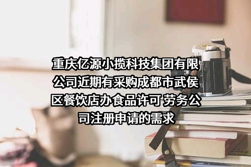 重庆亿源小揽科技集团有限公司近期有采购成都市武侯区餐饮店办食品许可 劳务公司注册申请的需求