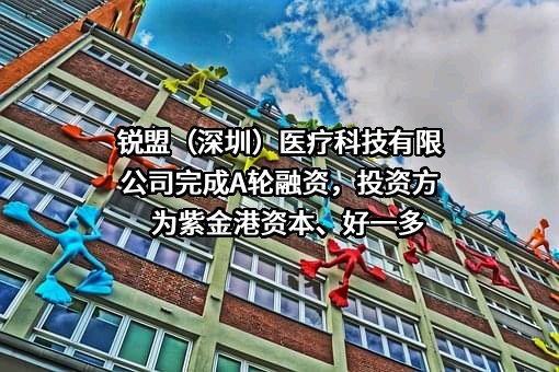 锐盟（深圳）医疗科技有限公司完成A轮融资，投资方为紫金港资本、好一多