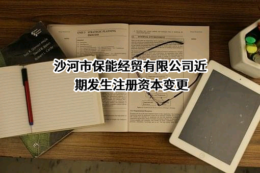 沙河市保能经贸有限公司近期发生注册资本变更