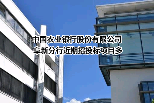 中国农业银行股份有限公司阜新分行近期招投标项目多