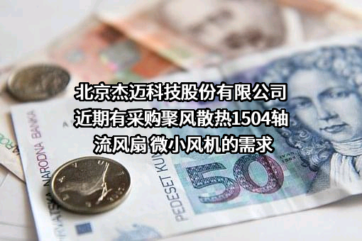 北京杰迈科技股份有限公司近期有采购聚风散热1504轴流风扇 微小风机的需求