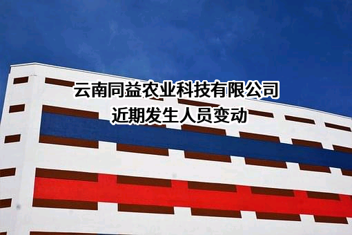 云南同益农业科技有限公司近期发生人员变动