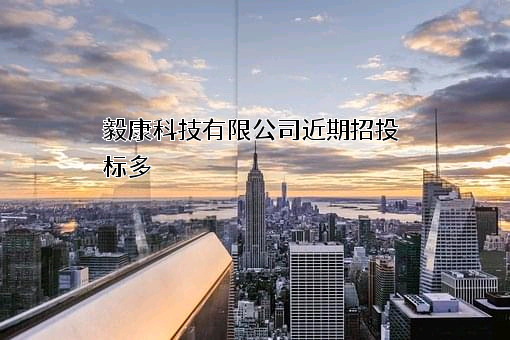 毅康科技有限公司近期招投标项目多