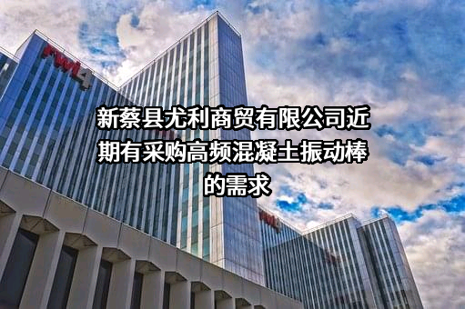 新蔡县尤利商贸有限公司近期有采购高频混凝土振动棒的需求
