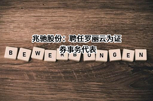 兆驰股份：聘任罗丽云为证券事务代表