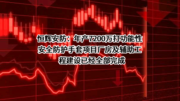 恒辉安防：年产7200万打功能性安全防护手套项目厂房及辅助工程建设已经全部完成