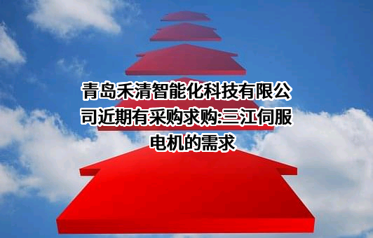 青岛禾清智能化科技有限公司近期有采购求购:三江伺服电机的需求