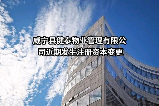 威宁县健泰物业管理有限公司近期发生注册资本变更