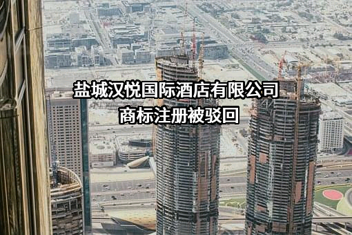 盐城汉悦国际酒店有限公司商标注册被驳回