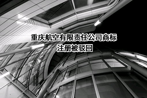 重庆航空有限责任公司商标注册被驳回