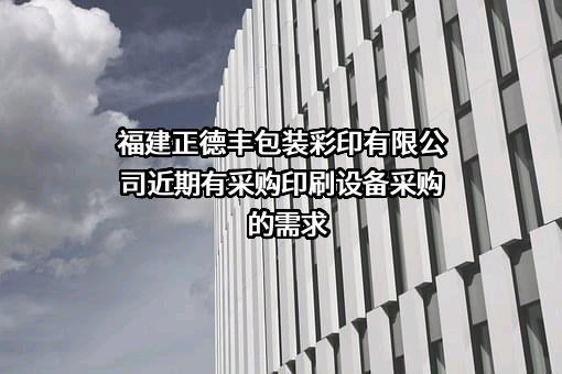 福建正德丰包装彩印有限公司近期有采购印刷设备采购的需求