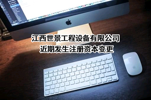 江西世景工程设备有限公司近期发生注册资本变更