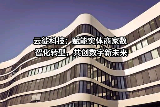广东云徙智能科技有限公司
