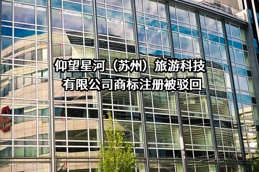 仰望星河（苏州）旅游科技有限公司商标注册被驳回