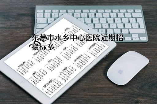 东莞市水乡中心医院近期招投标项目多