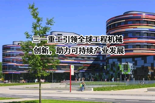 三一重工引领全球工程机械创新，助力可持续产业发展