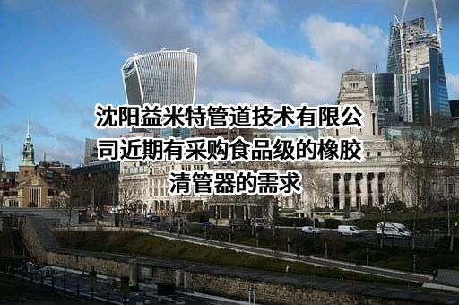 沈阳益米特管道技术有限公司近期有采购食品级的橡胶清管器的需求