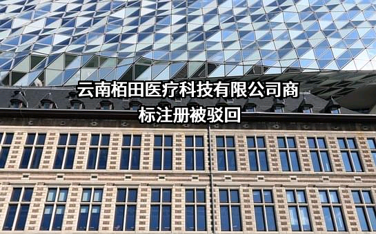 云南栢田医疗科技有限公司商标注册被驳回