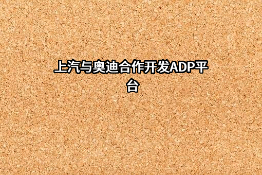 上汽与奥迪合作开发ADP平台