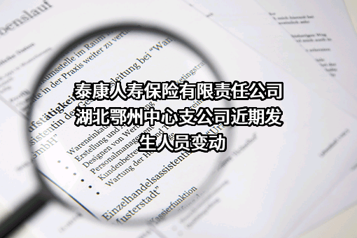 泰康人寿保险有限责任公司湖北鄂州中心支公司近期发生人员变动