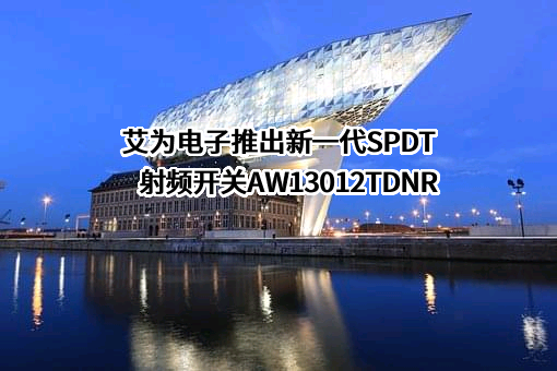 艾为电子推出新一代SPDT射频开关AW13012TDNR