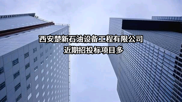 西安楚新石油设备工程有限公司近期招投标项目多