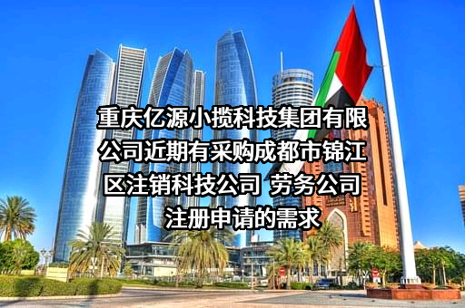 重庆亿源小揽科技集团有限公司近期有采购成都市锦江区注销科技公司  劳务公司注册申请的需求
