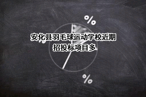 安化县羽毛球运动学校近期招投标项目多