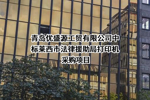 青岛优盛源工贸有限公司中标莱西市法律援助局打印机采购项目