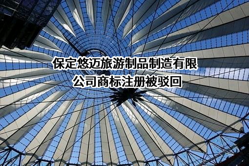 保定悠迈旅游制品制造有限公司商标注册被驳回