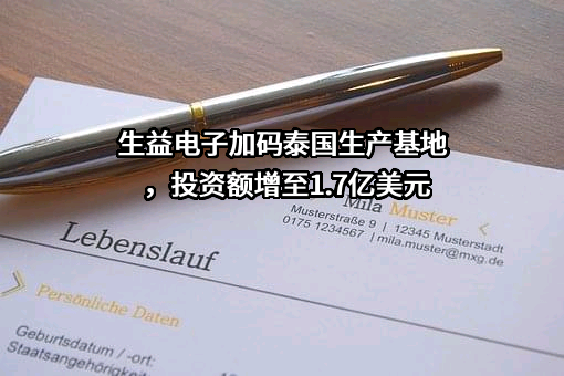 生益电子加码泰国生产基地，投资额增至1.7亿美元