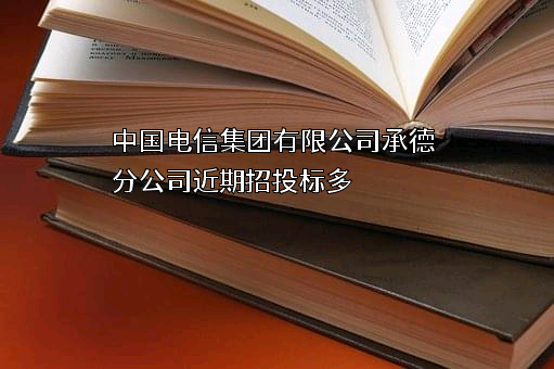 中国电信集团有限公司承德分公司近期招投标项目多