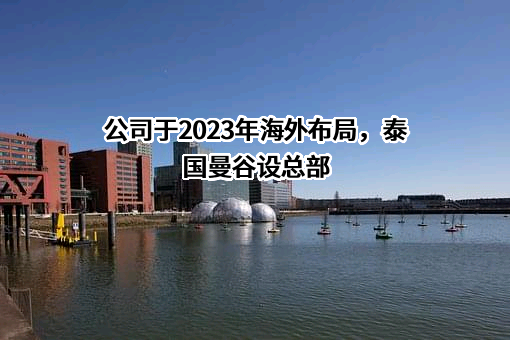 公司于2023年海外布局，泰国曼谷设总部