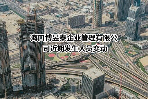 海口博昱泰企业管理有限公司近期发生人员变动